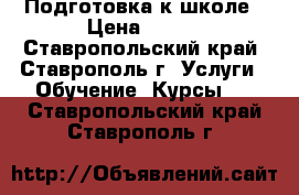 Подготовка к школе › Цена ­ 350 - Ставропольский край, Ставрополь г. Услуги » Обучение. Курсы   . Ставропольский край,Ставрополь г.